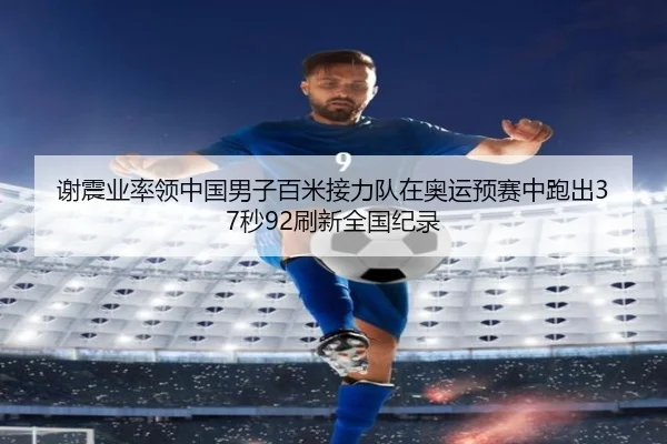 谢震业率领中国男子百米接力队在奥运预赛中跑出37秒92刷新全国纪录