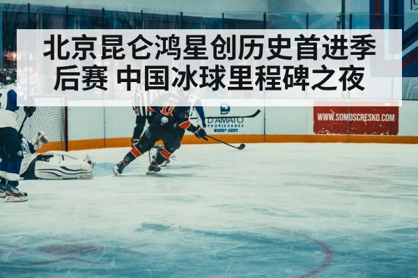北京昆仑鸿星创历史首进季后赛 中国冰球里程碑之夜