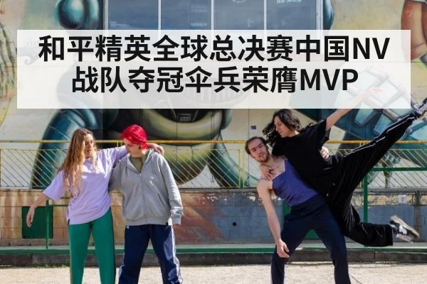 和平精英全球总决赛中国NV战队夺冠伞兵荣膺MVP